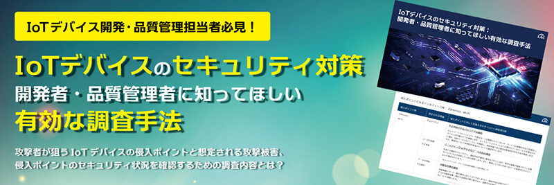 IoTデバイスのセキュリティ対策 開発者・品質管理者に知ってほしい有効な調査手法